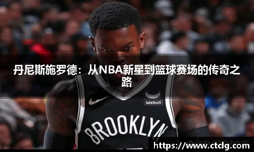 丹尼斯施罗德：从NBA新星到篮球赛场的传奇之路