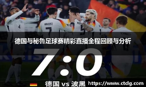 德国与秘鲁足球赛精彩直播全程回顾与分析