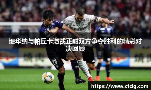 堤华纳与帕丘卡激战正酣双方争夺胜利的精彩对决回顾