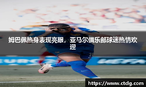 姆巴佩热身表现亮眼，亚马尔俱乐部球迷热情欢迎