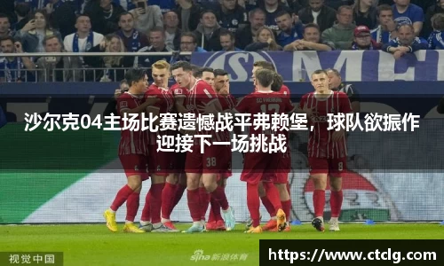 沙尔克04主场比赛遗憾战平弗赖堡，球队欲振作迎接下一场挑战