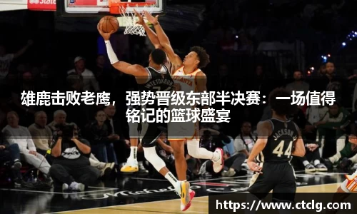 雄鹿击败老鹰，强势晋级东部半决赛：一场值得铭记的篮球盛宴